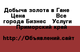 Добыча золота в Гане › Цена ­ 1 000 000 - Все города Бизнес » Услуги   . Приморский край